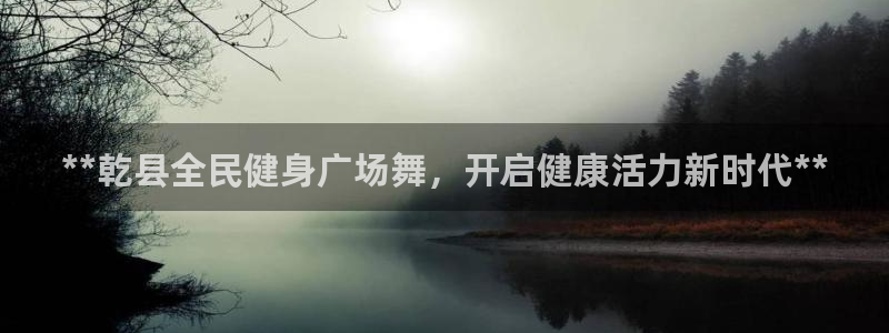 尊龙凯时ag旗舰厅试玩：**乾县全民健身广场舞，开启健康