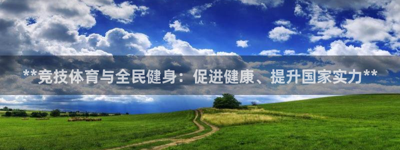 尊龙凯时几百万怎么下：**竞技体育与全民健身：促进健康、