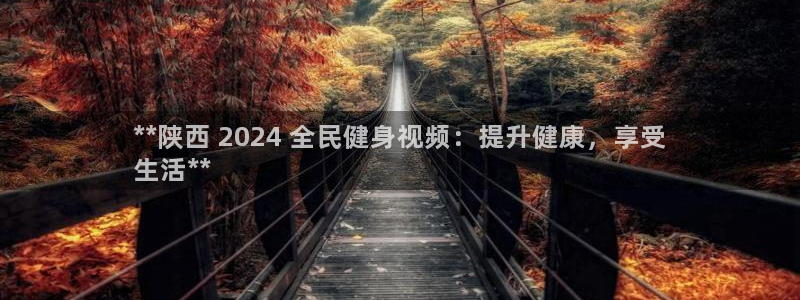 尊龙ag旗舰官网：**陕西 2024 全民健身视频：提升