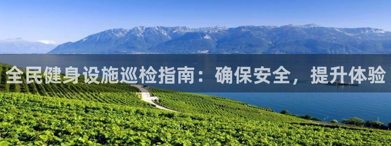 尊龙 5：全民健身设施巡检指南：确保安全，提升体验