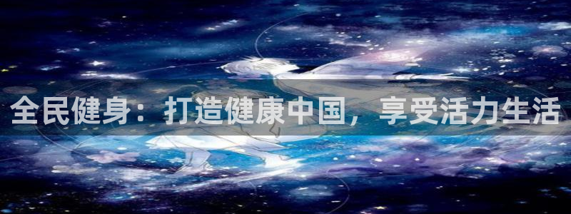 怎样能成为尊龙凯时平台的会员：全民健身：打造健康中国，享