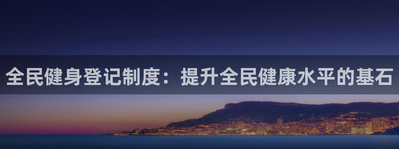尊龙凯时人生就博官网登录：全民健身登记制度：提升全民健康