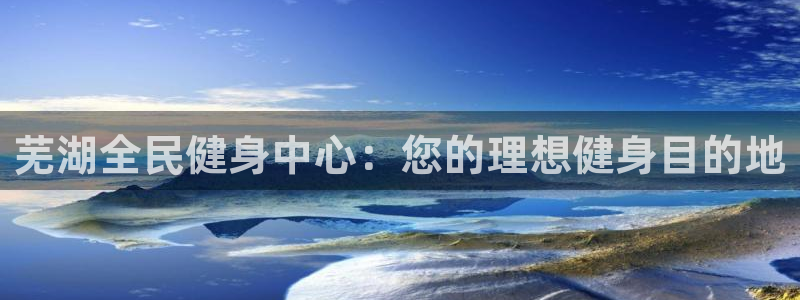 d88尊龙官网登录免费下载：芜湖全民健身中心：您的理想健