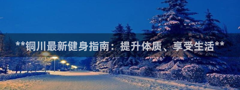 尊龙中国：**铜川最新健身指南：提升体质、享受生活**