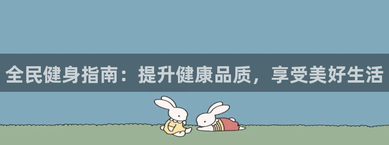 最新凯时官网网址：全民健身指南：提升健康品质，享受美好生