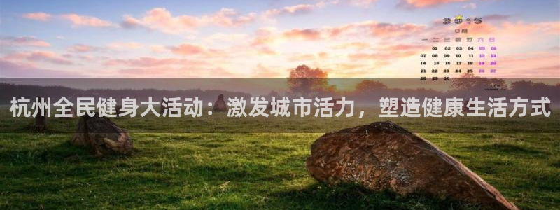 尊龙凯时老板是谁：杭州全民健身大活动：激发城市活力，塑造