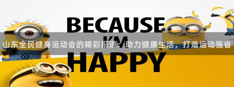 尊龙凯时取款一直支付中：山东全民健身运动会的精彩报道：助