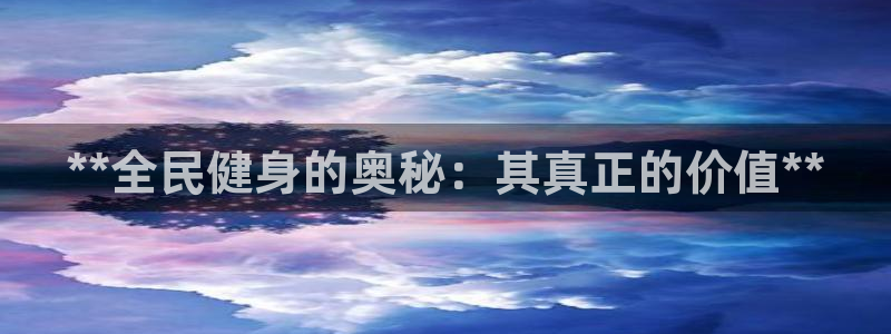 尊龙人生就要博旧版：**全民健身的奥秘：其真正的价值**