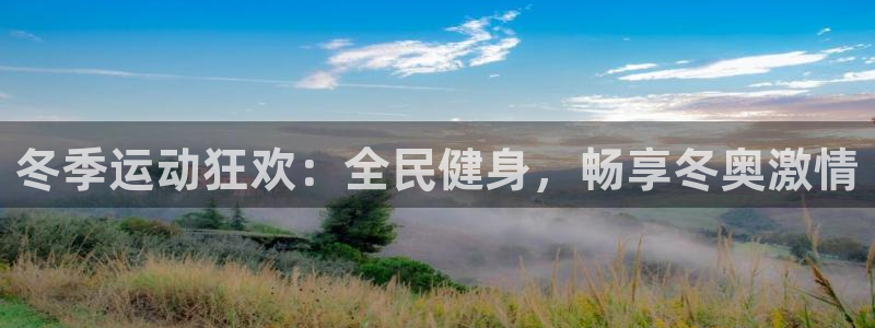 尊龙凯时人生就是搏平台：冬季运动狂欢：全民健身，畅享冬奥