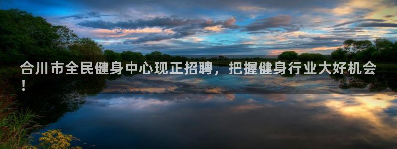 尊龙凯时为什么不封：合川市全民健身中心现正招聘，把握健身