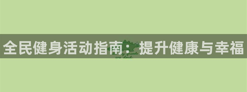 尊龙旗舰厅：全民健身活动指南：提升健康与幸福