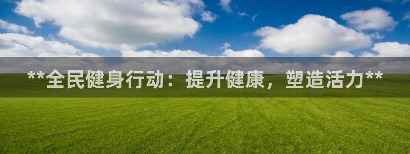 凯时赢来就送38：**全民健身行动：提升健康，塑造活力*