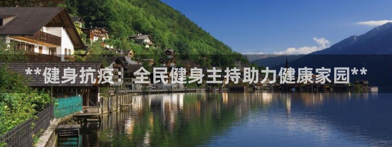 尊龙凯时：**健身抗疫：全民健身主持助力健康家园**