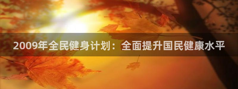 尊龙软件下载：2009年全民健身计划：全面提升国民健康水