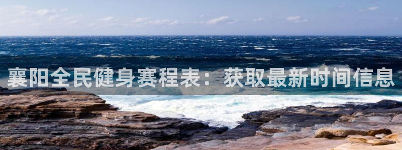 尊龙d88官网去来就送38：襄阳全民健身赛程表：获取最新