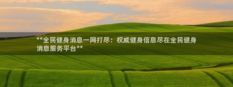 尊龙165：**全民健身消息一网打尽：权威健身信息尽在全民健