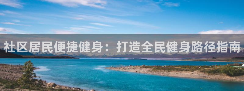 尊龙官网/首选kpm：社区居民便捷健身：打造全民健身路径