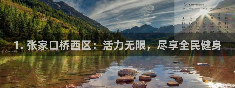 凯时k8娱乐唯一官网：1. 张家口桥西区：活力无限，尽享