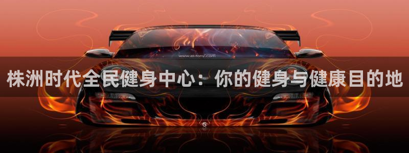 尊龙人生就是博ag旗舰厅：株洲时代全民健身中心：你的健身