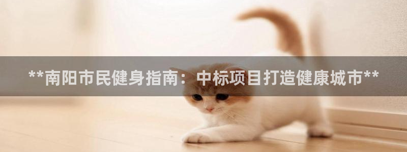 z6尊龙官网平台下载：**南阳市民健身指南：中标项目打造