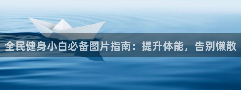 尊龙d88会员：全民健身小白必备图片指南：提升体能，告别