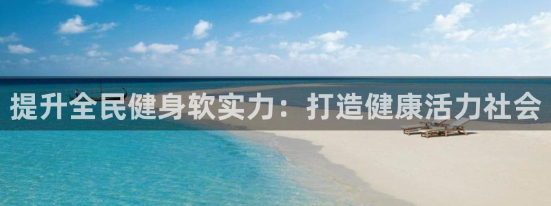 尊龙人生就是博登录网址下载：提升全民健身软实力：打造健康