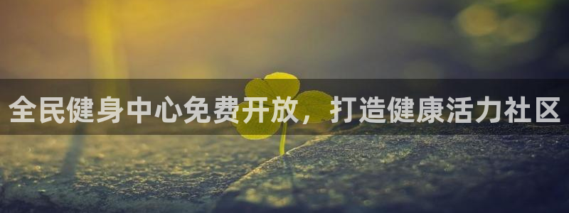 尊龙王t400：全民健身中心免费开放，打造健康活力社区