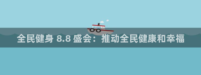 尊龙凯时导航菜单首页：全民健身 8.8 盛会：推动全民健