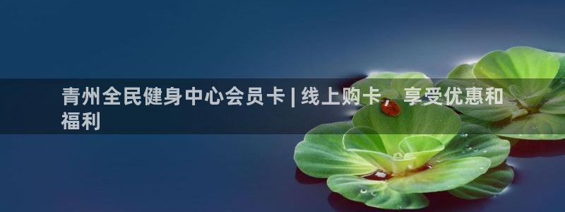 尊龙现金一下S选来就送38：青州全民健身中心会员卡 | 