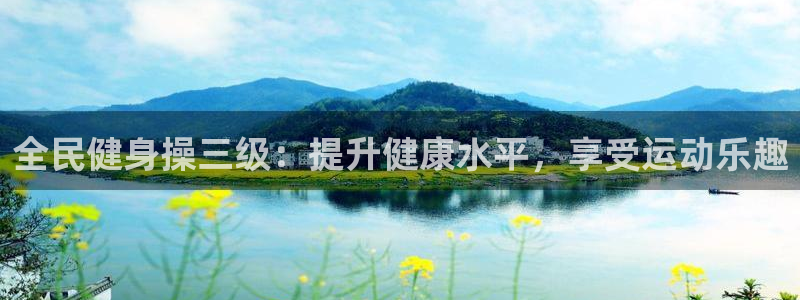 尊龙凯时官方网站：全民健身操三级：提升健康水平，享受运动