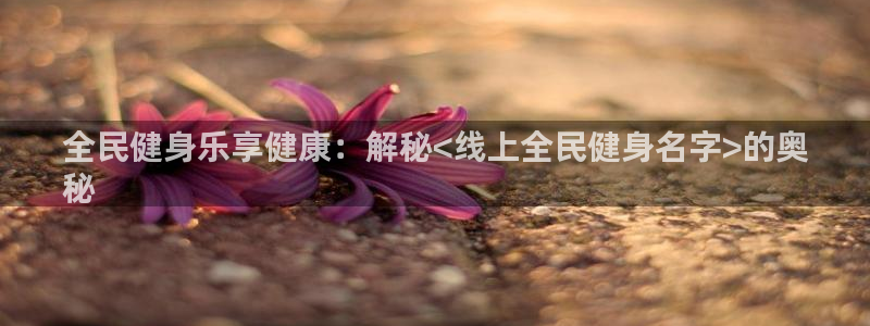 尊龙凯时平台信誉怎样：全民健身乐享健康：解秘<线上全民健