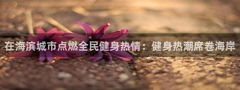 尊龙传奇英文怎么写：在海滨城市点燃全民健身热情：健身热潮