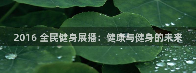 尊龙凯时人生就是博游戏网站：2016 全民健身展播：健康与健