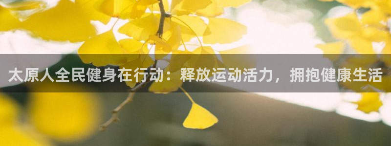 尊龙凯时产品系列：太原人全民健身在行动：释放运动活力，拥