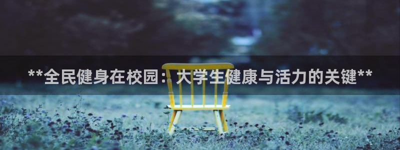 尊龙凯时平台怎么样：**全民健身在校园：大学生健康与活力的关