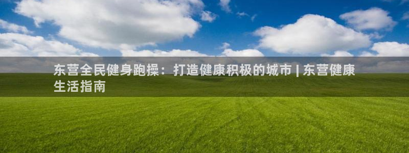 尊龙AG旗舰厅app下载：东营全民健身跑操：打造健康积极
