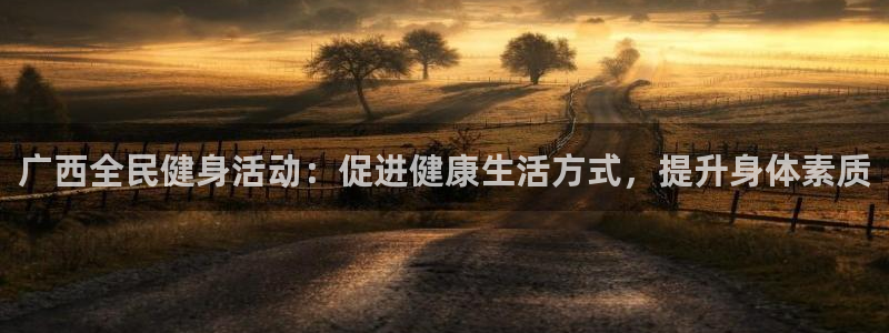 尊龙人生就是-首页(中国)有限公司：广西全民健身活动：促