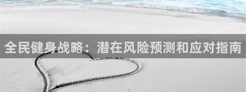 尊龙 下载：全民健身战略：潜在风险预测和应对指南
