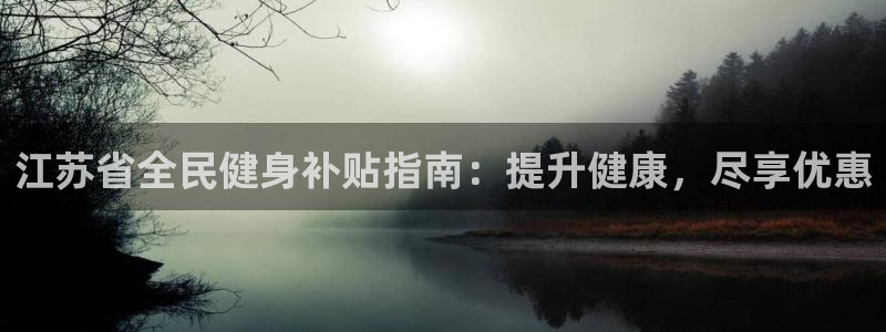 尊龙凯时-人生就是博中国官网首页：江苏省全民健身补贴指南