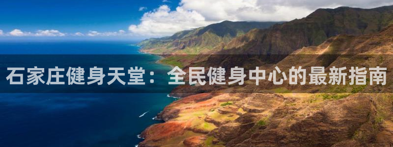 尊龙网站手机下载：石家庄健身天堂：全民健身中心的最新指南
