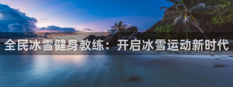 尊龙集团有限公司：全民冰雪健身教练：开启冰雪运动新时代