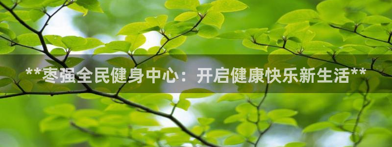 KB88凯时官网：**枣强全民健身中心：开启健康快乐新生