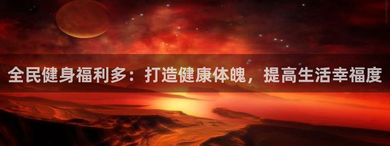 尊龙d88皆选ag发财网：全民健身福利多：打造健康体魄，