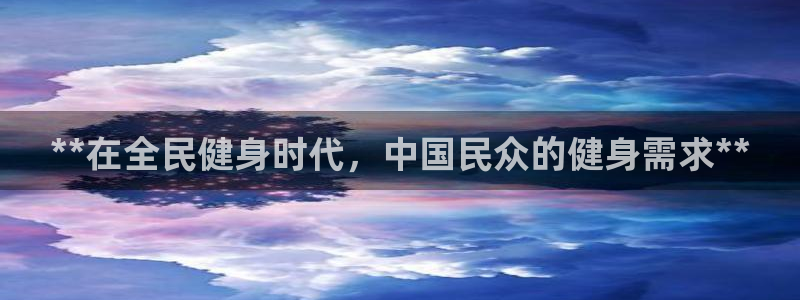 尊龙平台登录：**在全民健身时代，中国民众的健身需求**