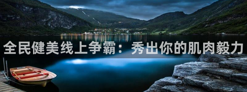 尊龙凯时人生就是搏·(中国)官网：全民健美线上争霸：秀出