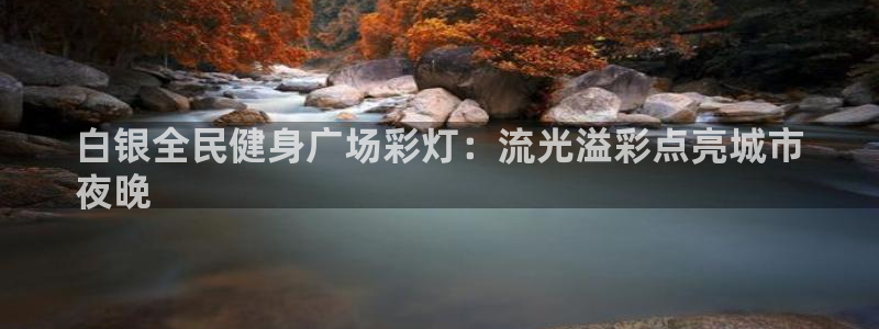 尊龙凯时白家乐Abb下载：白银全民健身广场彩灯：流光溢彩