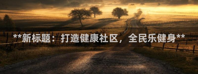 尊龙信息科技有限公司：**新标题：打造健康社区，全民乐健