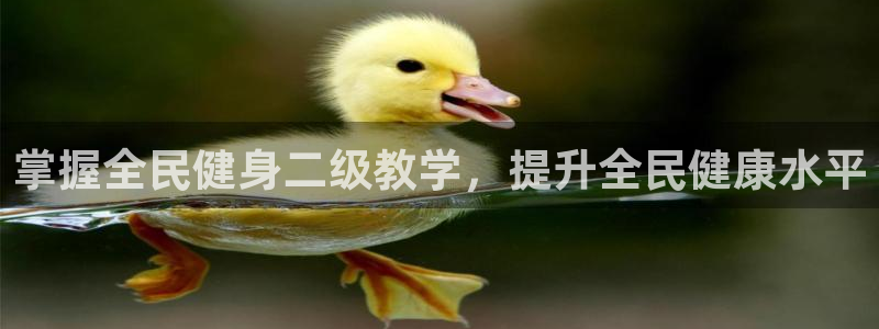 尊龙凯时客服：掌握全民健身二级教学，提升全民健康水平