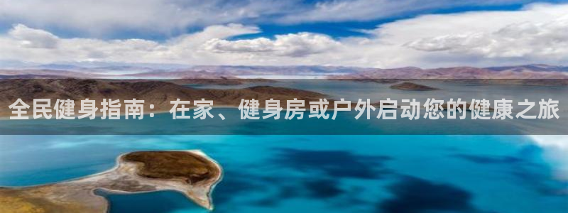 尊龙AG旗舰厅APP：全民健身指南：在家、健身房或户外启动您